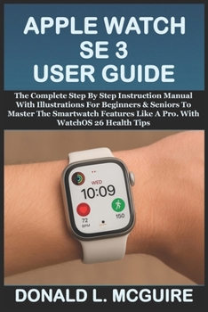 Paperback Apple Watch Se 3 User Guide: The Complete Step By Step Instruction Manual With Illustrations For Beginners & Seniors To Master The Smartwatch Features Book
