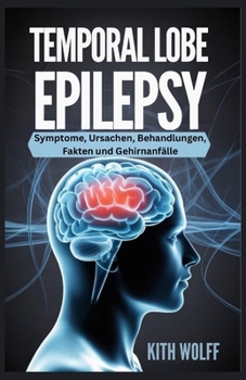 Temporal Lobe Epilepsy: Symptome, Ursachen, Behandlungen, Fakten und Gehirnanfälle (German Edition)