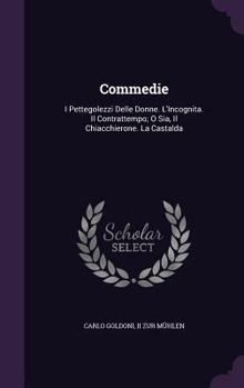 Hardcover Commedie: I Pettegolezzi Delle Donne. L'Incognita. Il Contrattempo; O Sia, Il Chiacchierone. La Castalda Book