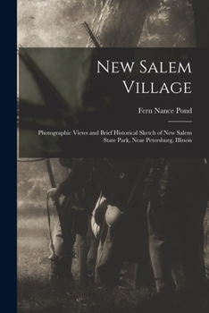 New Salem Village: Photographic Views and Brief Historical Sketch of New Salem State Park Near Petersburg, Illinois (Classic Reprint)
