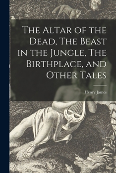 The Altar of the Dead. The Beast in the Jungle. The Birthplace and Other Tales