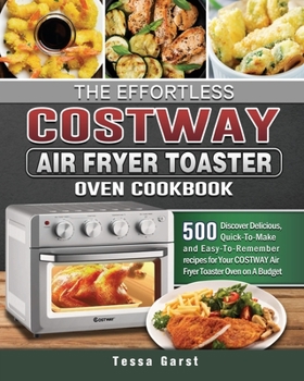 Paperback The Effortless COSTWAY Air Fryer Toaster Oven Cookbook: 500 Discover Delicious, Quick-To-Make and Easy-To-Remember recipes for Your COSTWAY Air Fryer Book