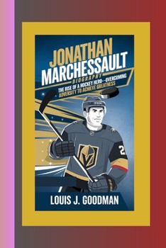 JONATHAN MARCHESSAULT BIOGRAPHY: The Rise of a Hockey Hero–Overcoming Adversity to Achieve Greatness