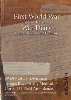 Paperback 39 DIVISION Divisional Troops Royal Army Medical Corps 134 Field Ambulance: 6 March 1916 - 12 December 1918 (First World War, War Diary, WO95/2579/1) Book