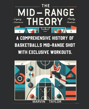 Paperback The Mid-Range Theory-A Comprehensive History of Basketball's Mid-Range Shot with Exclusive Workouts: Mastering the Game's Most Versatile Skill Book