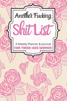 Another Fucking Shit List A Weekly Planner & Journal For Tired-Ass Women: 2020 Funny Swearing Gifts