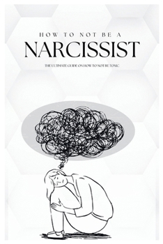 Paperback How To Not Be A Narcissist: The Ultimate Guide on How to Not Be Toxic Book