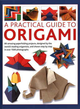 Hardcover A Practical Guide to Origami: 80 Amazing Paperfolding Projects, Designed by the World's Leading Origamists, and Shown Step by Step in Over 1500 Phot Book