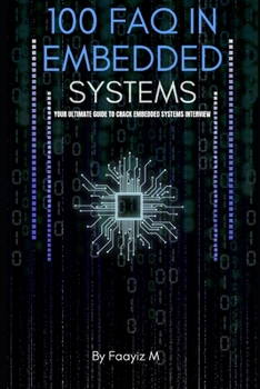 Paperback 100 FAQ in Embedded Systems: The Ultimate Interview Guide for Firmware and Embedded Engineers: Master Microcontrollers, RTOS, Embedded C, and Real-Tim Book