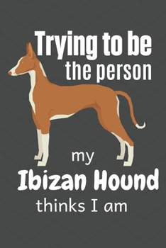 Paperback Trying to be the person my Ibizan Hound thinks I am: For Ibizan Hound Dog Fans Book