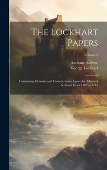 Hardcover The Lockhart Papers: Containing Memoirs and Commentaries Upon the Affairs of Scotland From 1702 to 1715; Volume 2 Book