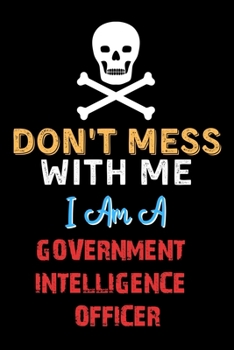 Paperback Don't Mess With Me I Am A GOVERNMENT INTELLIGENCE OFFICER - Funny GOVERNMENT INTELLIGENCE OFFICER Notebook And Journal Gift Ideas: Lined Notebook / Jo Book