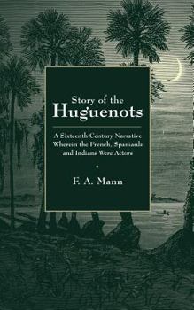 Paperback Story of the Huguenots: A Sixteenth Century Narrative Wherein the French, Spaniards and Indians Were the Actors Book