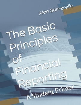 The Basic Principles of Financial Reporting: A Student Primer