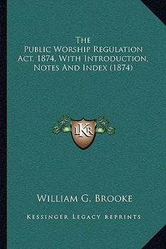 Paperback The Public Worship Regulation ACT, 1874, with Introduction, Notes and Index (1874) Book