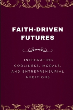 Paperback Faith-Driven Futures, Integrating Godliness, Morals, and Entrepreneurial Ambitions Book