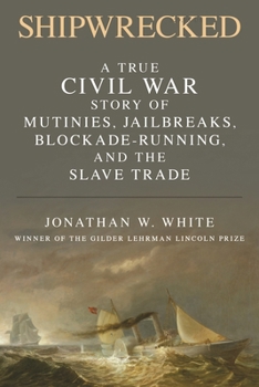 Shipwrecked: A True Civil War Story of Mutinies, Jailbreaks, Blockade-Running, and the Slave Trade