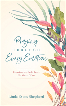 Hardcover Praying Through Every Emotion: Experiencing God's Peace No Matter What Book
