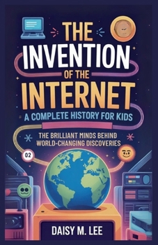 Paperback The Invention of the Internet: A Complete History for Kids : The Brilliant Minds Behind World-Changing Discoveries Book