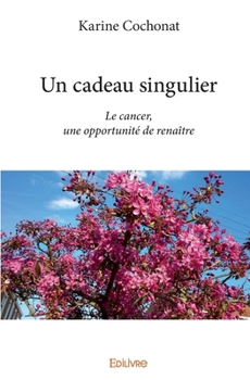 Un cadeau singulier: Le cancer, une opportunité de renaître (French Edition)