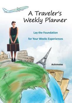 A Traveler's Weekly Planner : Lay the Foundation for Your Weeks Experiences
