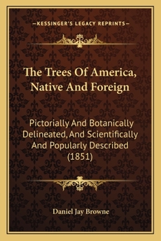 Paperback The Trees Of America, Native And Foreign: Pictorially And Botanically Delineated, And Scientifically And Popularly Described (1851) Book