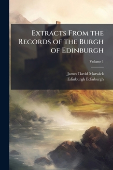Extracts from the records of the Burgh of Edinburgh Volume 1 - Book #1 of the Extracts from the Records of the Burgh of Edinburgh
