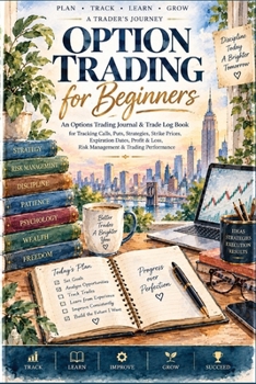 Option Trading for Beginners: An Options Trading Journal & Trade Log Book for Tracking Calls, Puts, Strategies, Strike Prices, Expiration Dates, Profit & Loss, Risk Management & Trading Performance