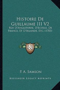 Paperback Histoire De Guillaume III V2: Roi D'Angleterre, D'Ecosse, De France, Et D'Irlande, Etc. (1703) [French] Book
