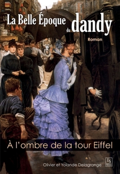 Belle Epoque du dandy (La) - A l'ombre de la tour Eiffel (Romans) (French Edition)