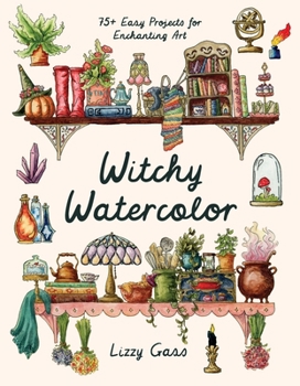 Witchy Watercolor: 75+ Easy Projects for Enchanting Art