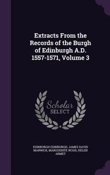 Extracts From the Records of the Burgh of Edinburgh A.D. 1557-1571; Volume 3 - Book #3 of the Extracts from the Records of the Burgh of Edinburgh