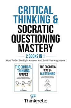 Paperback Critical Thinking & Socratic Questioning Mastery - 2 Books In 1: How To Get The Right Answers And Build Wise Arguments Book