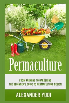 Paperback Permaculture: From Farming to Gardening: The Beginners Guide to Permaculture Design Book