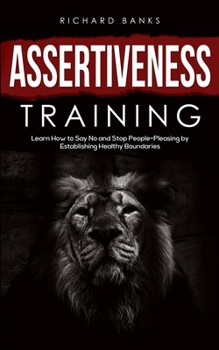 Paperback Assertiveness Training: Learn How to Say No and Stop People-Pleasing by Establishing Healthy Boundaries Book