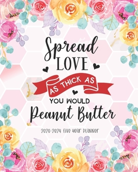 Spread Love As Thick As You Would Peanut Butter: 2020-2024 Five Year Planner 60 Months Calendar Yearly Monthly Daily Agenda Schedule Organizer Appointment Best for Birthday Valentine's Day Gift