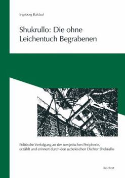 Paperback Shukrullo: Die Ohne Leichentuch Begrabenen: 'politische Verfolgung an Der Sowjetischen Peripherie, Erzahlt Und Erinnert Durch Den Uzbekischen Dichter [German] Book