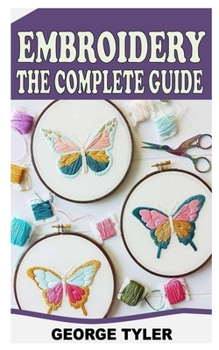 Paperback Embroidery the Complete Guide: Everything You Need To Know About Embroidery Book