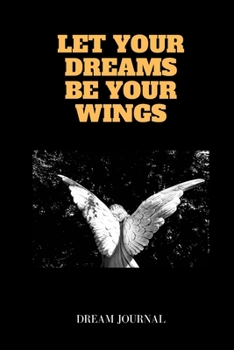 Let Your Dreams Be Your Wings Dream Journal: Elegant Interactive Notebook For Keeping Track And Recording Your Dreams And Subconscious Life / For Kids / Men / Women Who Like Recording Their Dreams