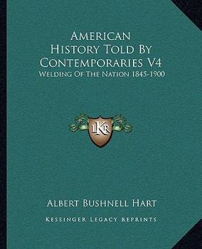 American History Told by Contemporaries: Welding of the Nation 1845 - 1900