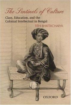 Hardcover The Sentinels of Culture: Class, Education, and the Colonial Intellectual in Bengal (1848-85) Book