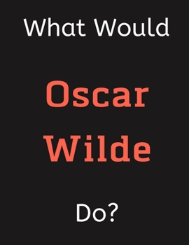 What Would Oscar Wilde Do?: Oscar Wilde Notebook/ Journal/ Notepad/ Diary For Women, Men, Girls, Boys, Fans, Supporters, Teens, Adults and Kids | 100 Black Lined Pages | 8.5 x 11 Inches | A4