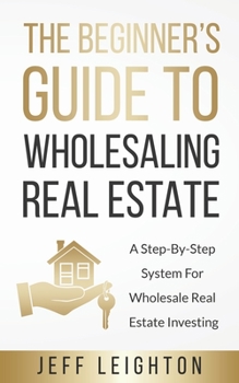 Paperback The Beginner's Guide To Wholesaling Real Estate: : A Step-By-Step System For Wholesale Real Estate Investing Book