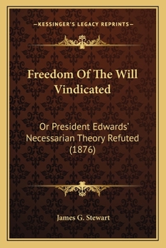 Freedom Of The Will Vindicated: Or President Edwards' Necessarian Theory Refuted