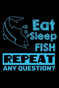 Paperback Eat Sleep Fish Repeat Any Question?: Notebook For The Serious Fisherman To Record Fishing Trip Experiences - Fisher Man gift notebook, Christmas gift Book