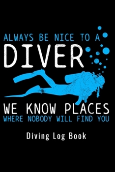 Always Be Nice To A Diver We Know Places Where Nobody Will Find You - Diving Log Book: Scuba Diving Log Dive Logbook 100 Dives Scuba Diver Gift (German Edition)