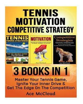 Tennis: Motivation: Competitive Strategy: 3 Books in 1: Master Your Tennis Game, Ignite Your Inner Drive & Get the Edge on the Competition