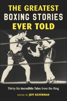 The Greatest Boxing Stories Ever Told: Thirty-Six Incredible Tales from the Ring (Greatest)