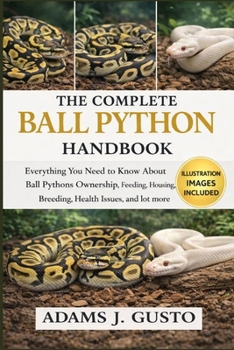 THE COMPLETE BALL PYTHON HANDBOOK: Everything You Need to Know About Mini Horse Ownership Ball Pythons Ownership Feeding, Housing, Breeding, Health Issues, and lot more