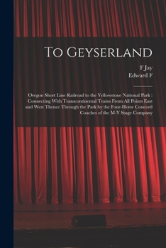 Paperback To Geyserland: Oregon Short Line Railroad to the Yellowstone National Park: Connecting With Transcontinental Trains From all Points E Book